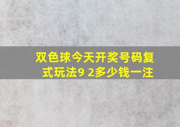 双色球今天开奖号码复式玩法9 2多少钱一注